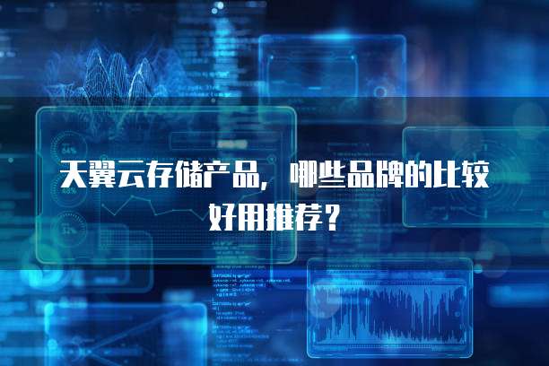 天翼云存储产品,哪些品牌的比较好用推荐?