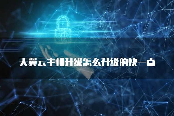 天翼云主机升级怎么升级的快一点