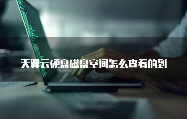 天翼云硬盘磁盘空间怎么查看的到