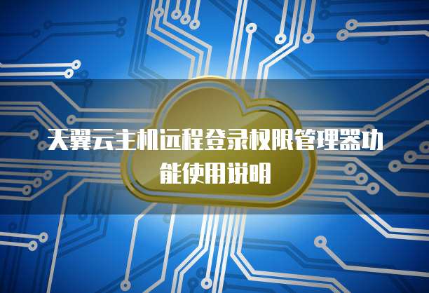 天翼云主机远程登录权限管理器功能使用说明