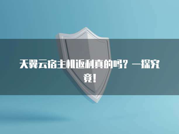天翼云宿主机返利真的吗?一探究竟!
