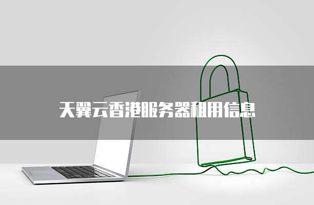 天翼云香港服务器租用信息