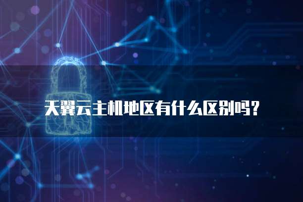 天翼云主机地区有什么区别吗?