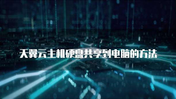 天翼云主机硬盘共享到电脑的方法