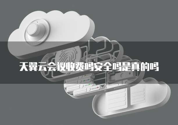 天翼云会议收费吗安全吗是真的吗