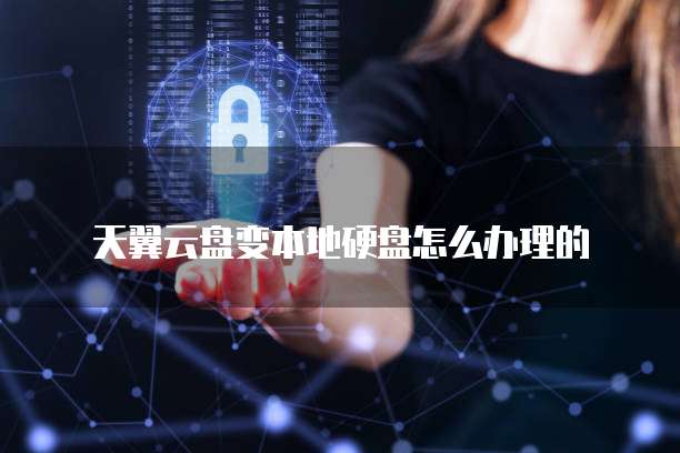 天翼云盘变本地硬盘怎么办理的
