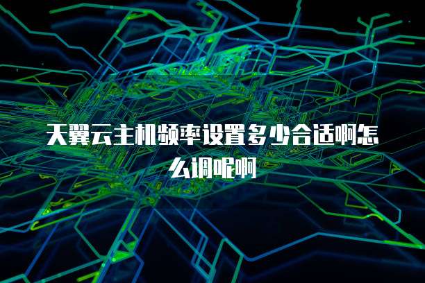 天翼云主机频率设置多少合适啊怎么调呢啊