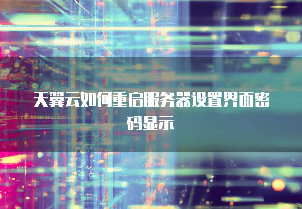 天翼云如何重启服务器设置界面密码显示