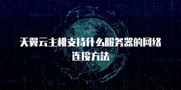 天翼云主机支持什么服务器的网络连接方法