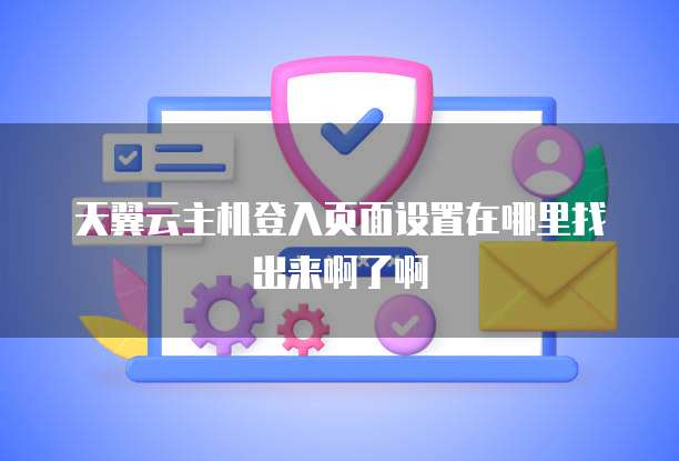 天翼云主机登入页面设置在哪里找出来啊了啊