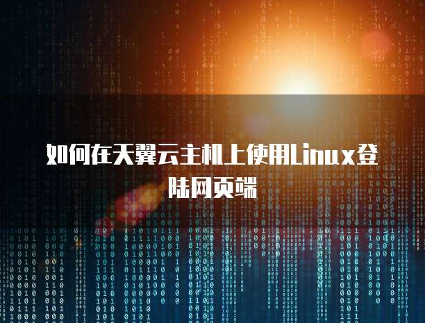 如何在天翼云主机上使用Linux登陆网页端
