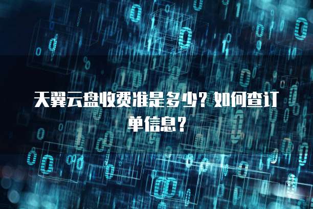 天翼云盘收费准是多少?如何查订单信息?