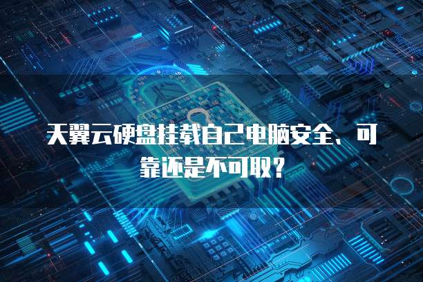 天翼云硬盘挂载自己电脑安全、可靠还是不可取?