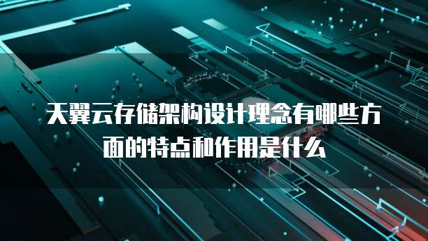 天翼云存储架构设计理念有哪些方面的特点和作用是什么