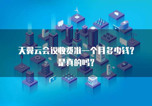 天翼云会议收费准一个月多少钱?是真的吗?