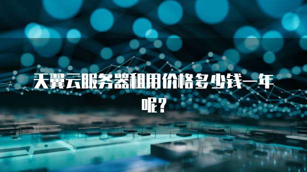 天翼云服务器租用价格多少钱一年呢？