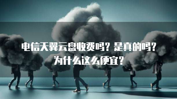 电信天翼云盘收费吗？是真的吗？为什么这么便宜？