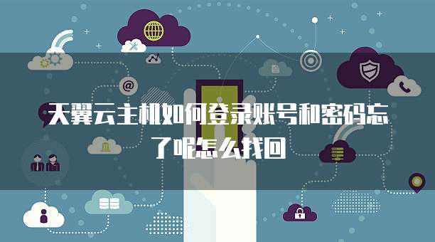 天翼云主机如何登录账号和密码忘了呢怎么找回