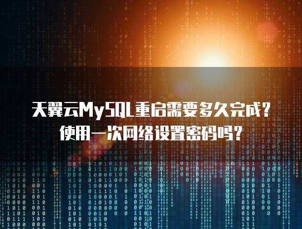 天翼云MySQL重启需要多久完成?使用一次网络设置密码吗?