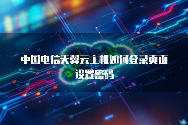 中国电信天翼云主机如何登录页面设置密码