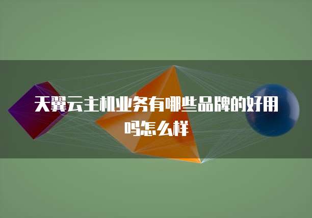 天翼云主机业务有哪些品牌的好用吗怎么样