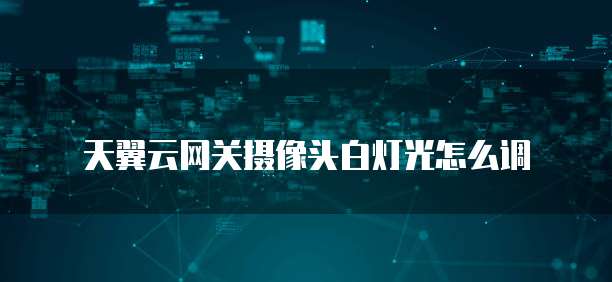 天翼云网关摄像头白灯光怎么调
