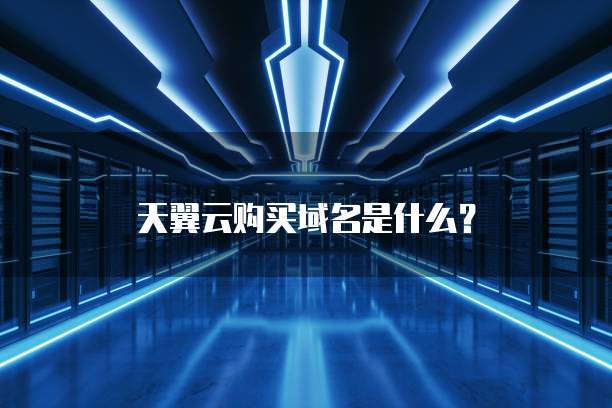 天翼云购买域名是什么?