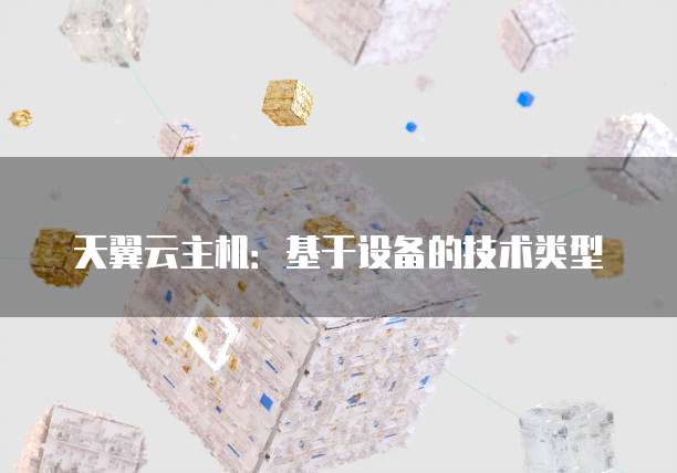 天翼云主机:基于设备的技术类型