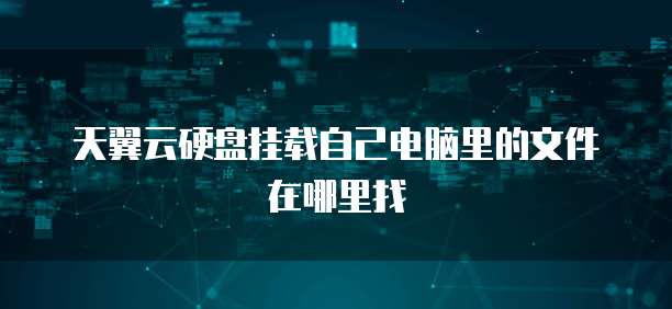 天翼云硬盘挂载自己电脑里的文件在哪里找