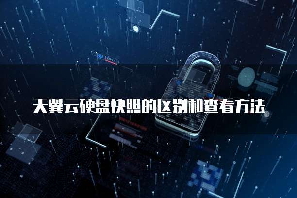 天翼云硬盘快照的区别和查看方法