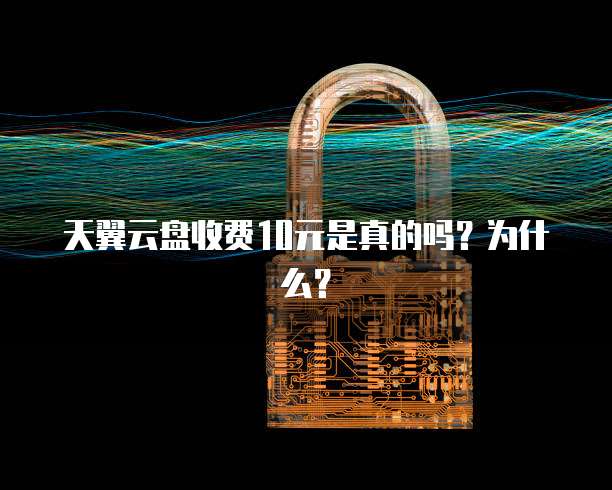 天翼云盘收费10元是真的吗?为什么?