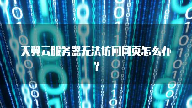 天翼云服务器无法访问网页怎么办?