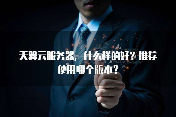 天翼云服务器,什么样的好?推荐使用哪个版本?