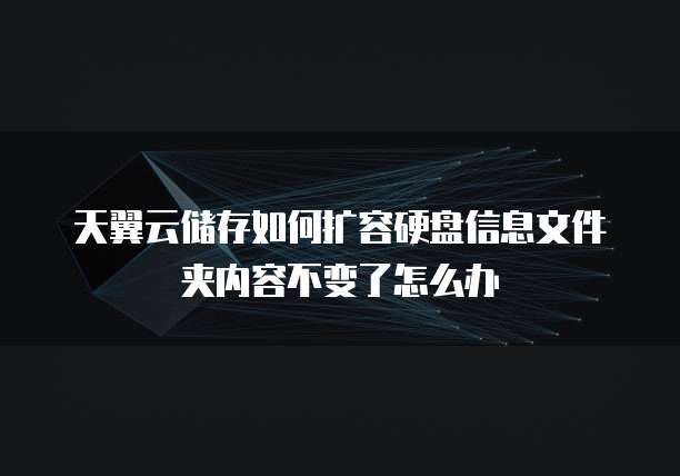 天翼云储存如何扩容硬盘信息文件夹内容不变了怎么办