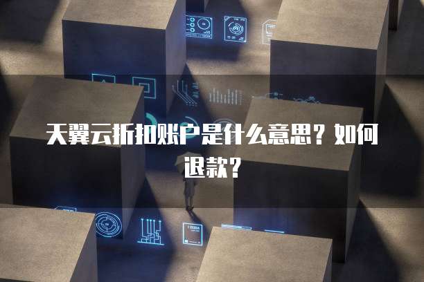 天翼云折扣账户是什么意思?如何退款?