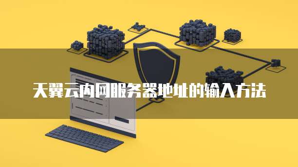 天翼云内网服务器地址的输入方法