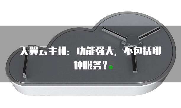 天翼云主机:功能强大,不包括哪种服务?