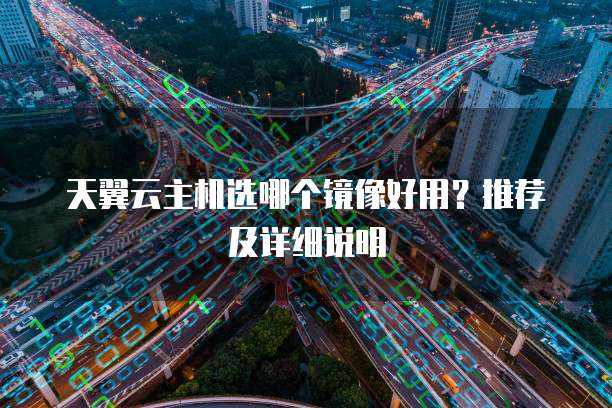 天翼云主机选哪个镜像好用?推荐及详细说明