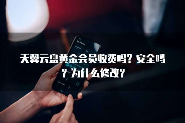 天翼云盘黄金会员收费吗?安全吗?为什么修改?