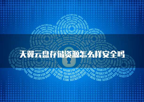 天翼云盘存储资源怎么样安全吗