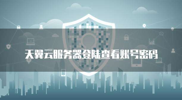 天翼云服务器登陆查看账号密码
