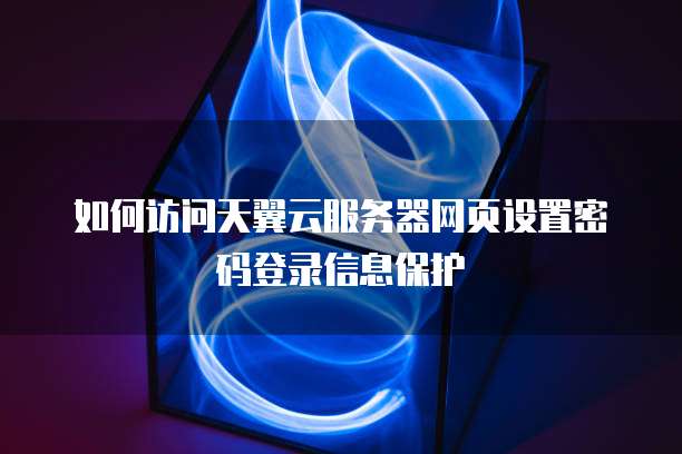 如何访问天翼云服务器网页设置密码登录信息保护