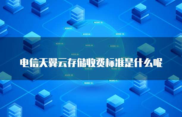 电信天翼云存储收费标准是什么呢