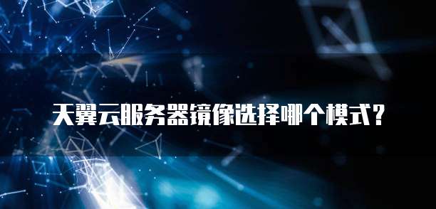 天翼云服务器镜像选择哪个模式?