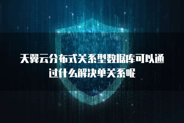 天翼云分布式关系型数据库可以通过什么解决单关系呢