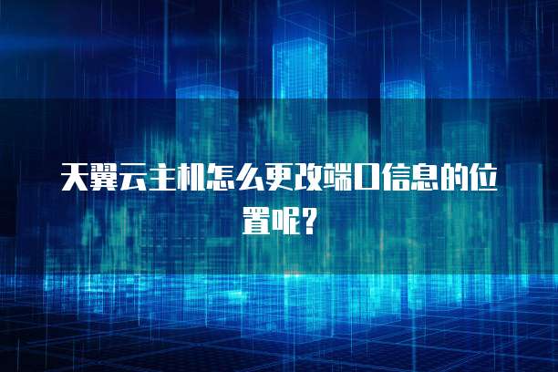天翼云主机怎么更改端口信息的位置呢?