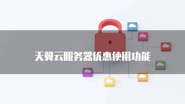 天翼云服务器优惠使用功能