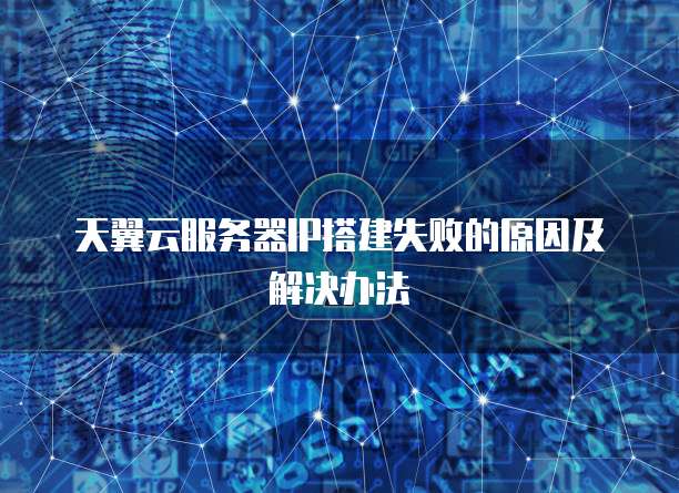 天翼云服务器IP搭建失败的原因及解决办法