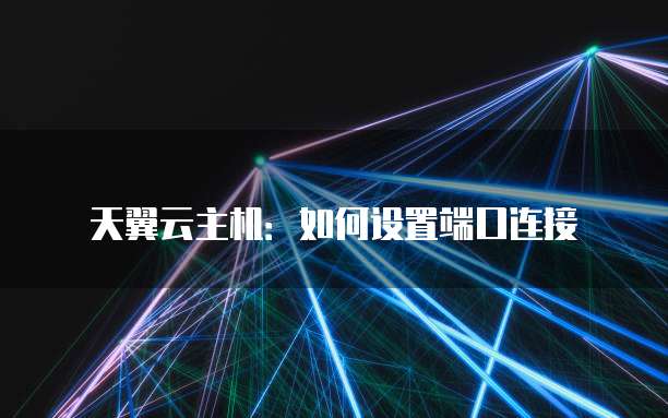 天翼云主机：如何设置端口连接