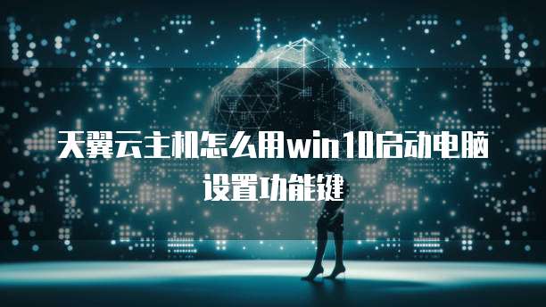 天翼云主机怎么用win10启动电脑设置功能键